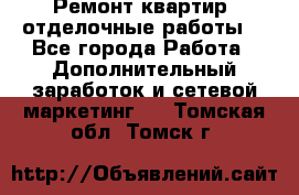 Ремонт квартир, отделочные работы. - Все города Работа » Дополнительный заработок и сетевой маркетинг   . Томская обл.,Томск г.